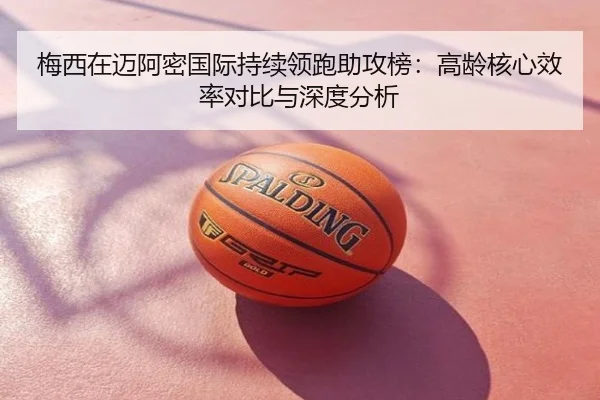 梅西在迈阿密国际持续领跑助攻榜：高龄核心效率对比与深度分析