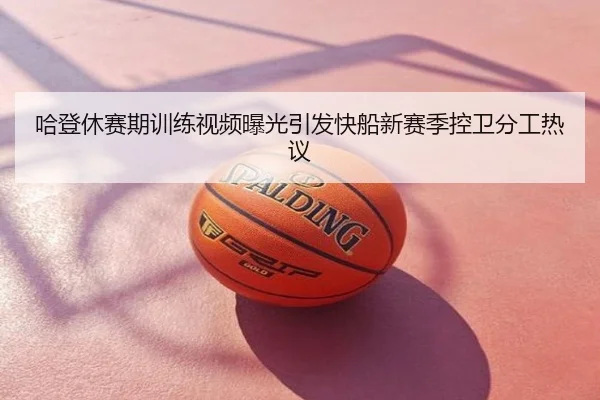 哈登休赛期训练视频曝光引发快船新赛季控卫分工热议