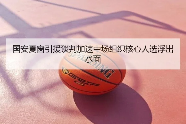 国安夏窗引援谈判加速中场组织核心人选浮出水面