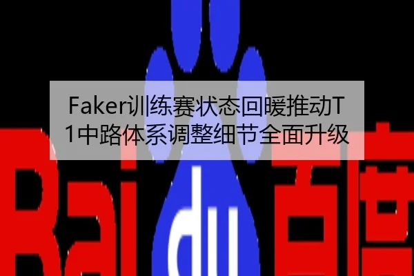 Faker训练赛状态回暖推动T1中路体系调整细节全面升级