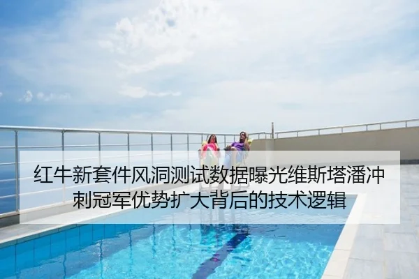 红牛新套件风洞测试数据曝光维斯塔潘冲刺冠军优势扩大背后的技术逻辑